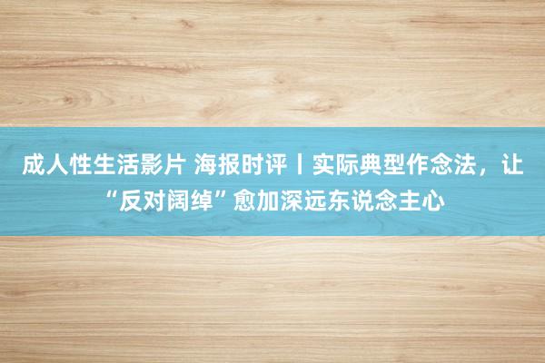 成人性生活影片 海报时评丨实际典型作念法，让“反对阔绰”愈加深远东说念主心