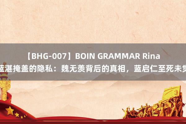 【BHG-007】BOIN GRAMMAR Rina 蓝湛掩盖的隐私：魏无羡背后的真相，蓝启仁至死未觉