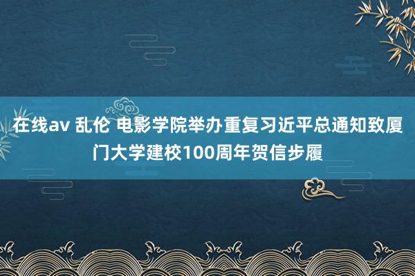 在线av 乱伦 电影学院举办重复习近平总通知致厦门大学建校100周年贺信步履