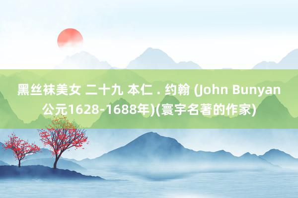 黑丝袜美女 二十九 本仁 . 约翰 (John Bunyan公元1628-1688年)(寰宇名著的作家)