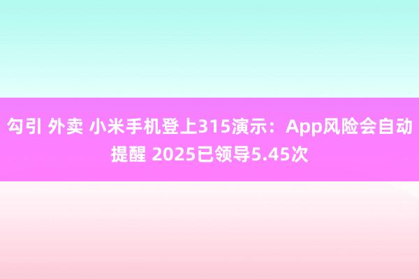勾引 外卖 小米手机登上315演示：App风险会自动提醒 2025已领导5.45次