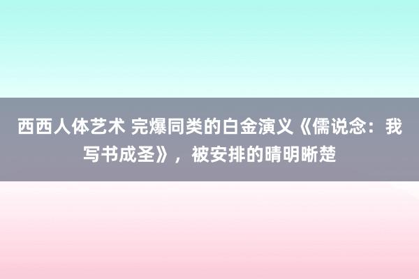 西西人体艺术 完爆同类的白金演义《儒说念：我写书成圣》，被安排的晴明晰楚