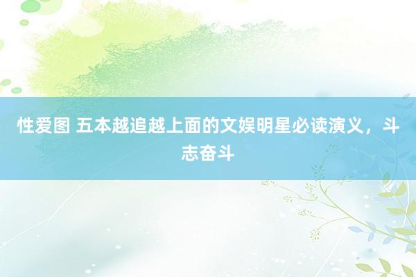 性爱图 五本越追越上面的文娱明星必读演义，斗志奋斗