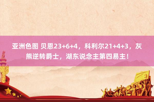亚洲色图 贝恩23+6+4，科利尔21+4+3，灰熊逆转爵士，湖东说念主第四易主！