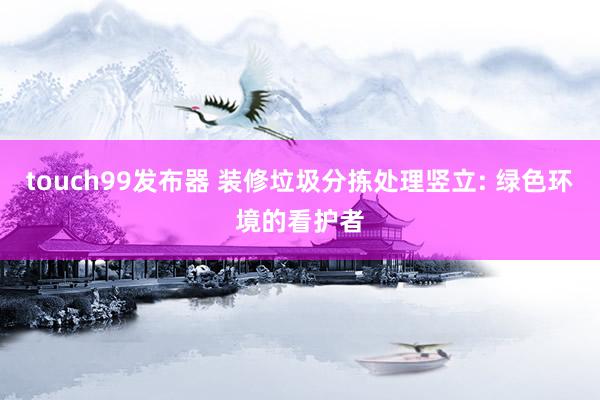 touch99发布器 装修垃圾分拣处理竖立: 绿色环境的看护者