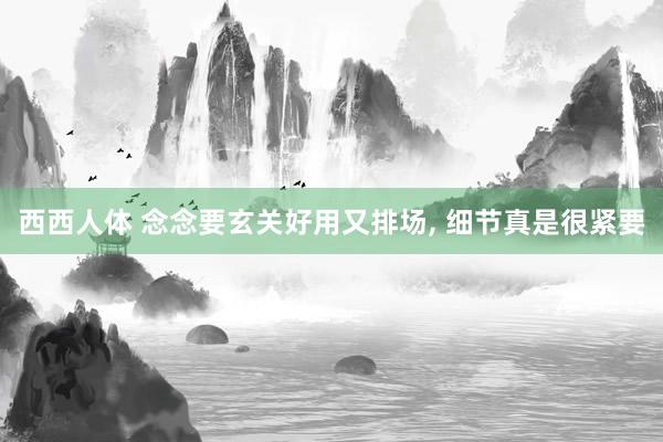 西西人体 念念要玄关好用又排场, 细节真是很紧要