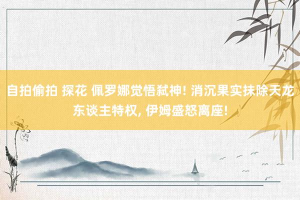 自拍偷拍 探花 佩罗娜觉悟弑神! 消沉果实抹除天龙东谈主特权, 伊姆盛怒离座!