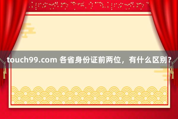 touch99.com 各省身份证前两位，有什么区别？