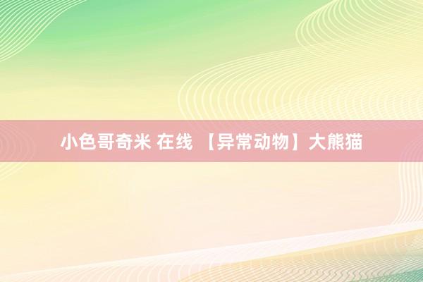 小色哥奇米 在线 【异常动物】大熊猫