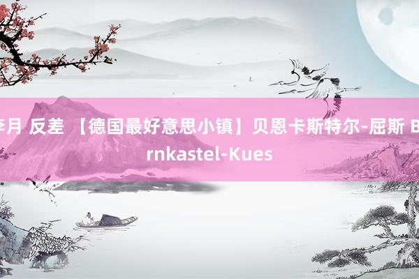 李月 反差 【德国最好意思小镇】贝恩卡斯特尔-屈斯 Bernkastel-Kues