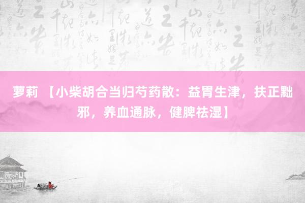 萝莉 【小柴胡合当归芍药散：益胃生津，扶正黜邪，养血通脉，健脾祛湿】