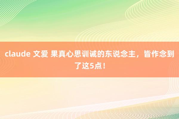 claude 文爱 果真心思训诫的东说念主，皆作念到了这5点！