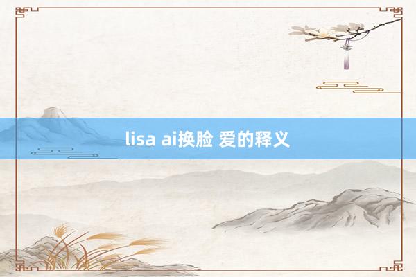 lisa ai换脸 爱的释义