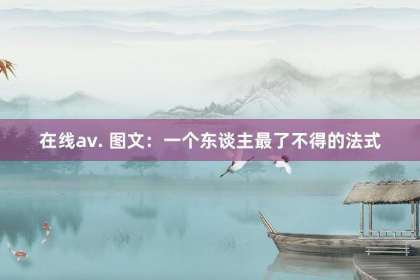 在线av. 图文：一个东谈主最了不得的法式